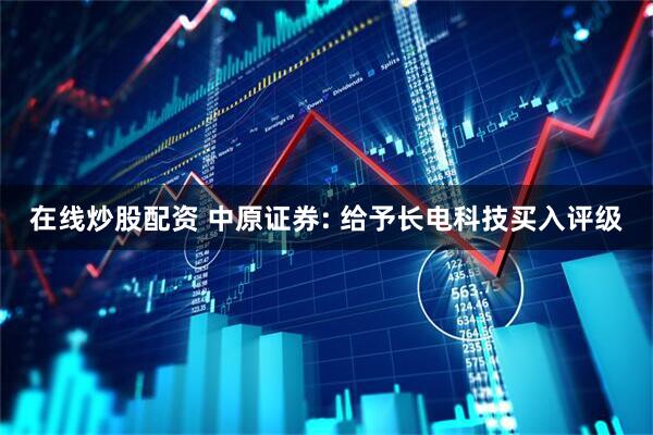 在线炒股配资 中原证券: 给予长电科技买入评级