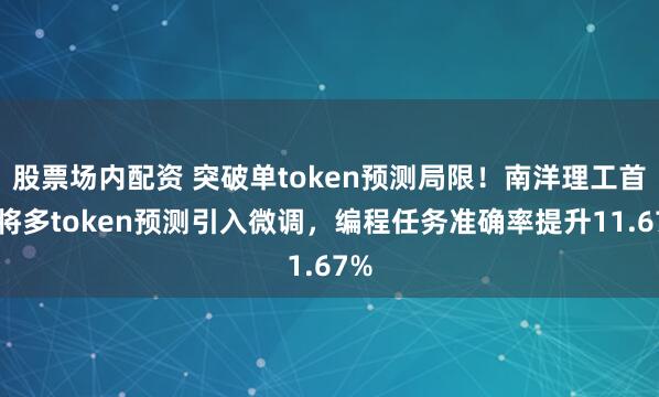 股票场内配资 突破单token预测局限！南洋理工首次将多token预测引入微调，编程任务准确率提升11.67%