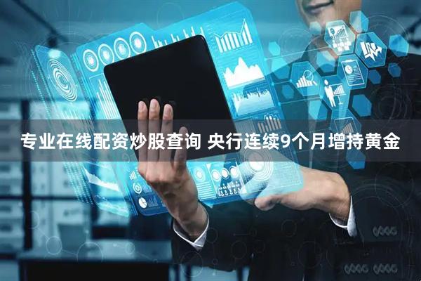 专业在线配资炒股查询 央行连续9个月增持黄金